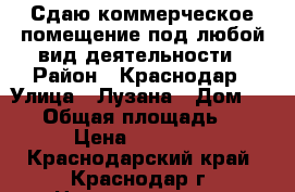 Сдаю коммерческое помещение под любой вид деятельности › Район ­ Краснодар › Улица ­ Лузана › Дом ­ 5/1 › Общая площадь ­ 65 › Цена ­ 65 000 - Краснодарский край, Краснодар г. Недвижимость » Помещения аренда   . Краснодарский край,Краснодар г.